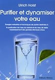 Purifier et dynamiser votre eau : Energies naturelles et techniques de pointe destinées à : la purificatoin de l\'eau du robinet et de l\'eau de table, l\'assainissement des grandes étendues d\'eau