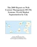 Review Icon Group International  / The 2009 Report on Web Content Management (WCM) Systems: World Market Segmentation by City