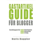 Gastartikel-Guide f�r Blogger. Gastbloggen f�r mehr Reichweite, mehr Besucher, mehr Erfolgvon "Dr. Doris Doppler"