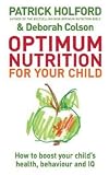 Optimum Nutrition for Your Child: How to Boost Your Child`s Health, Behaviour and IQ