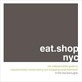 eat.shop.nyc: The Indispensable Guide to Inspired, Locally Owned Eating and Shopping Establishments (eat.shop guides series) eat.shop.nyc: The Indispensable Guide to Inspired, Locally Owned Eating and Shopping Establishments (eat.shop guides series)