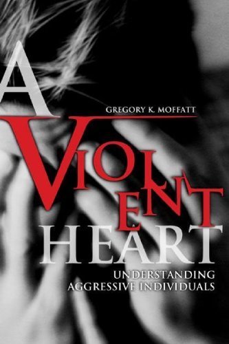 A Violent Heart: Understanding Aggressive Individuals by Gregory K. Moffatt (2002-04-30)
