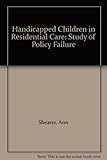 Handicapped children in residential care : a study of policy failure