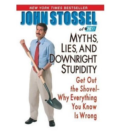 [ Myths, Lies, and Downright Stupidity: Get Out the Shovel--Why Everything You Know Is Wrong ] By Stossel, John ( Author ) [ 2007 ) [ Paperback ]