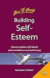 Building self-esteem : how to replace self-doubt with confidence and well-being