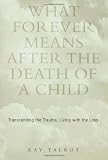 What Forever Means After the Death of a Child: Transcending the Trauma, Living with the Loss