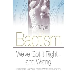 Baptism: We've Got It Right and Wrong: What Baptists Must Keep, What We Must Change, and Why