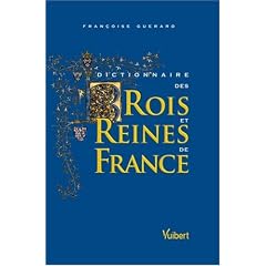 Dictionnaire des Rois et Reines de France : Quinze si�cles de pouvoir royal
