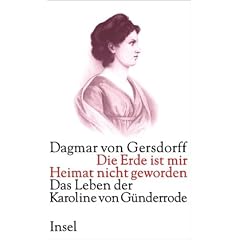 Die Erde ist mir Heimat nicht geworden: Das Leben der Karoline von G�nderrode