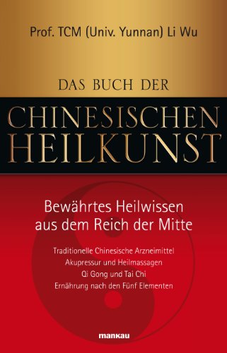 Das Buch der Chinesischen Heilkunst: Bewährtes Heilwissen aus dem Reich der Mitte (German Edition)