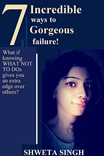 7 Incredible ways to Gorgeous failure!: What if knowing WHAT NOT TO DOs gives you an extra edge over others?