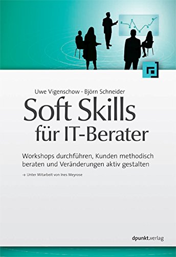 Soft Skills für IT-Berater: Workshops durchführen, Kunden methodisch beraten und Veränderungen aktiv gestalten (German Edition)