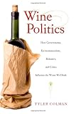 Wine Politics: How Governments, Environmentalists, Mobsters, and Critics Influence the Wines We Drink