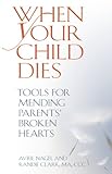When Your Child Dies: Tools for Mending Parents' Broken Hearts
