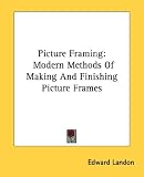 Picture Framing: Modern Methods Of Making And Finishing Picture Frames