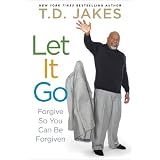 Let It Go: Forgive So You Can Be Forgiven ~ T. D. Jakes