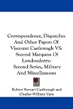 Correspondence, Dispatches and Other Papers of Viscount Castlereagh: Second Marquess of Londonderry