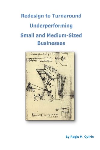 Redesign to Turnaround Underperforming Small and Medium-Sized Businesses, by Mr Regis M. Quirin Redesign to Turnaround Underperforming Small and Medium-Sized Businesses, by Mr Regis M. Quirin