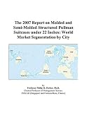 The 2007 Report on Molded and Semi-Molded Structured Pullman Suitcases under 22 Inches: World Market Segmentation by City