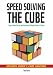 Speed Solving the Cube: Easy to Follow, Step-by-step Instructions for Many Popular 3-D Puzzles