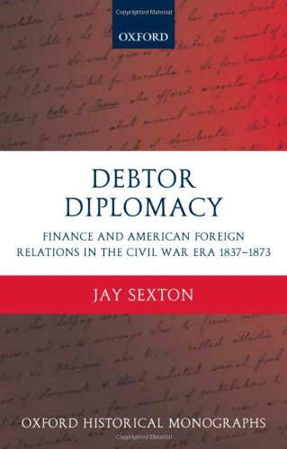 Debtor Diplomacy: Finance and American Foreign Relations in the Civil War Era 1837-1873 (Oxford Historical Monographs)