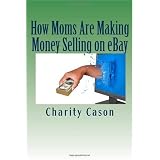 How Moms Are Making Money Selling on eBay: How One Mother Took Other People's Trash and Turned Them Into Profitable Treasures
