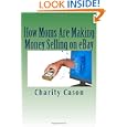 How Moms Are Making Money Selling on eBay: How One Mother Took Other People's Trash and Turned Them... by Charity Cason and Terry Cason