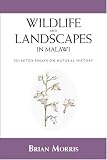Wildlife And Landscapes In Malawi: Selected Essays On Natural History