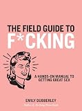 The field guide to f*cking : a hands-on reference to finding great sex