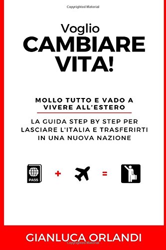 Voglio Cambiare Vita: Mollo tutto e vado a vivere all'estero (Italian Edition)