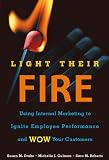 Light Their Fire: Using Internal Marketing to Ignite Employee Performance and Wow Your Customers