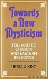 Towards a new mysticism : Teilhard de Chardin and Eastern religions