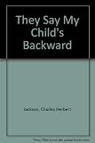 'They say my child's backward' : a guide to the understanding and development of backward children for parents, educationalists, psychologists and others