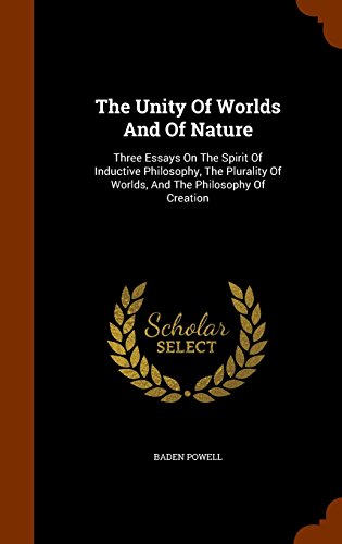 The Unity Of Worlds And Of Nature: Three Essays On The Spirit Of Inductive Philosophy, The Plurality Of Worlds, And The Philosophy Of Creation, by Baden Powell