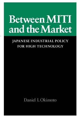 Between MITI and the Market: Japanese Industrial Policy for High Technology (Studies in International Policy)