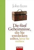 Die f�nf Geheimnisse, die Sie entdecken sollten, bevor Sie sterben - John Izzo