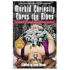 Morbid Curiosity Cures the Blues: True Stories of the Unsavory, Unwise, Unorthodox and Unusual from the magazine "Morbid Curiosity"