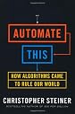 Automate This: How Algorithms Came to Rule Our World