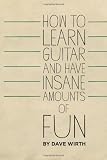 How to Learn Guitar and Have Insane Amounts of Fun
