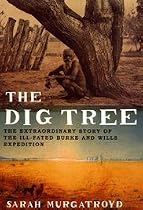 The Dig Tree: The Extraordinary Story of the Ill-fated Burke and Wills 1860 Expedition