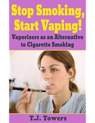 Stop Smoking, Start Vaping!: Vaporizers as an Alternative to Cigarette Smoking (vaporizers, vaping, quit smoking, stop smoking)