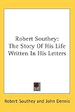 Robert Southey: The Story Of His Life Written In His Letters