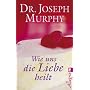Wie uns die Liebe heilt von Joseph Murphy