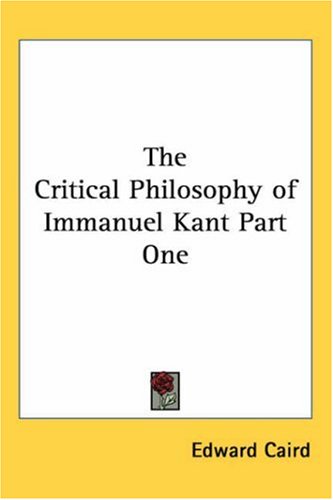 The Critical Philosophy of Immanuel Kant Part One
