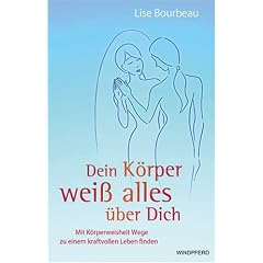 Dein K�rper wei� alles �ber Dich: Mit K�rperweisheit Wege zu einem kraftvollen Leben finden