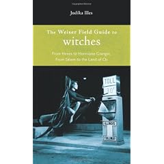 Weiser Field Guide to Witches, The: From Hexes to Hermione Granger, From Salem to the Land of Oz