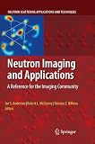 Neutron Imaging and Applications: A Reference for the Imaging Community (Neutron Scattering Applications and Techniques)