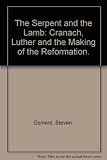 The serpent & the lamb : Cranach, Luther, and the making of the Reformation