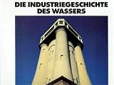 Produkt-Bild: Die Industriegeschichte des Wassers. Transport, Energie, Versorgung