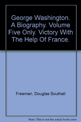 George Washington, a Biography, Vol. V: Victory with the Help of France